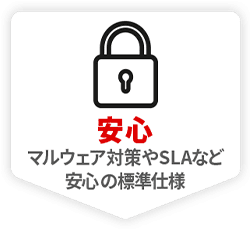 安心 マルウェア対策やSLAなど 安心の標準仕様