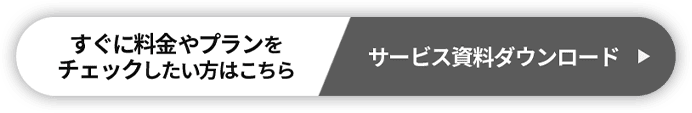 すぐに料金やプランをチェックしたい方はこちら サービス資料ダウンロード