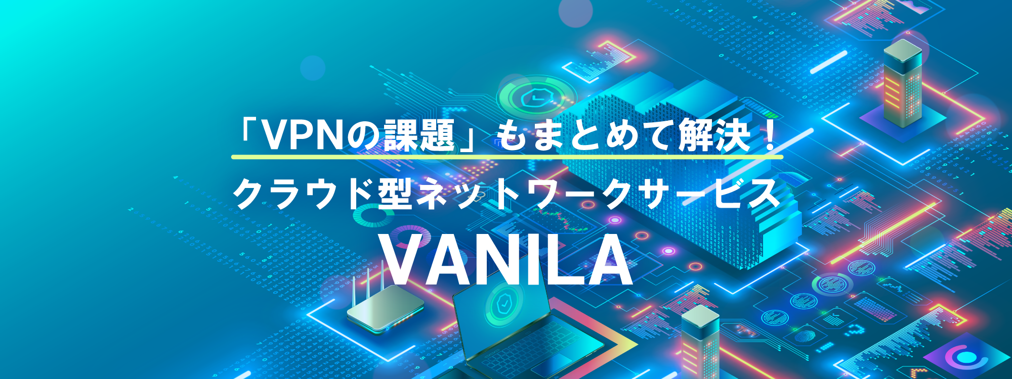 「VPNの課題」もまとめて解決！ クラウド型ネットワークサービスVANILA