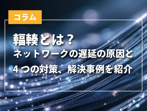 【コラム】輻輳とは？ネットワーク遅延の原因と4つの対策、解決事例を紹介
