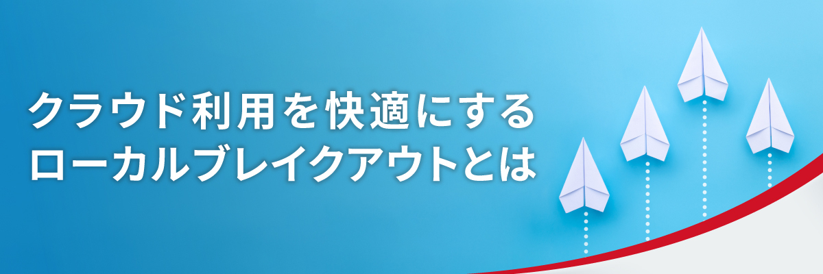 クラウド利用を快適にするローカルブレイクアウトとは