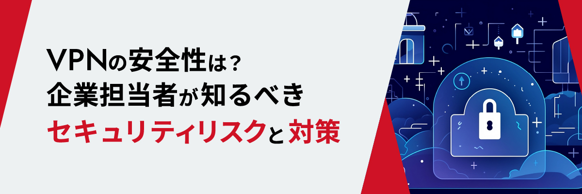 VPNの安全性は？企業担当者が知るべきセキュリティリスクと対策