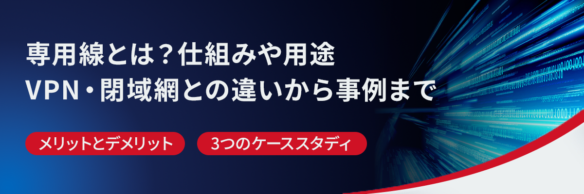 専用線とは？仕組みや用途、VPN・閉域網との違いから事例まで