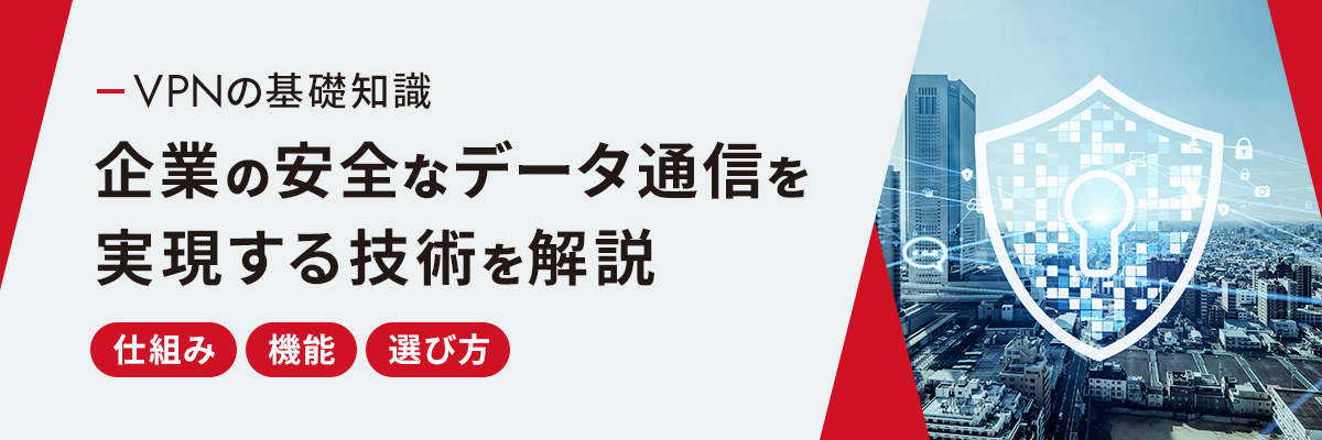 VPNの基礎知識:企業の安全なデータ通信を実現する技術を解説│仕組み・機能・選び方