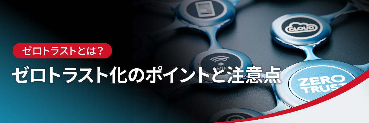 ゼロトラストとは?ゼロトラスト化のポイントと注意点