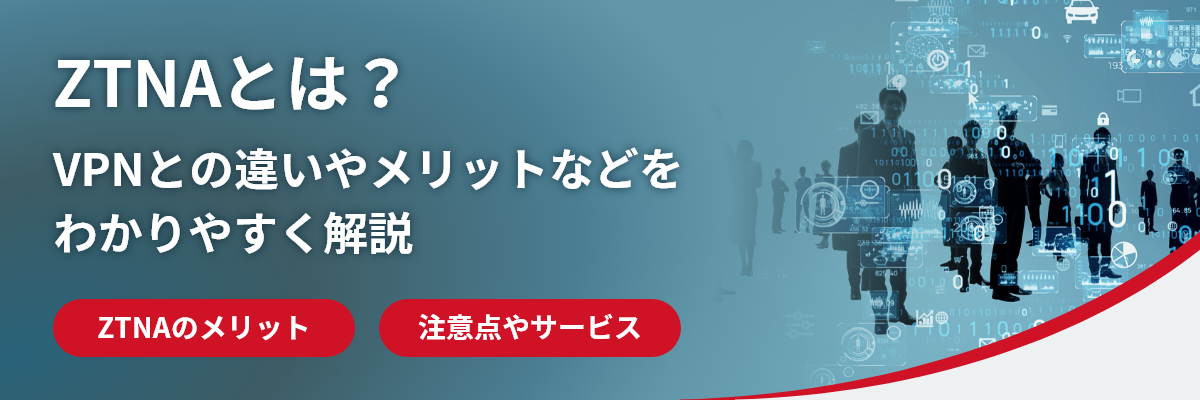 ZTNAとは？VPNとの違いやメリットなどをわかりやすく解説