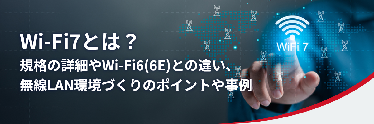 Wi-Fi7とは?規格の詳細やWi-Fi6(6E)との違い、無線LAN環境づくりのポイントや事例