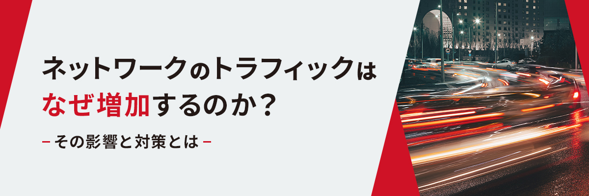 ネットワークのトラフィックはなぜ増加するのか? その影響と対策とは