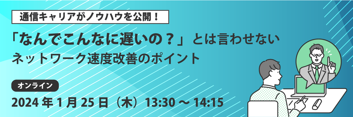 「なんでこんなに遅いの？」とは言わせない。ネットワーク改善のポイント